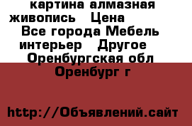 картина алмазная живопись › Цена ­ 2 000 - Все города Мебель, интерьер » Другое   . Оренбургская обл.,Оренбург г.